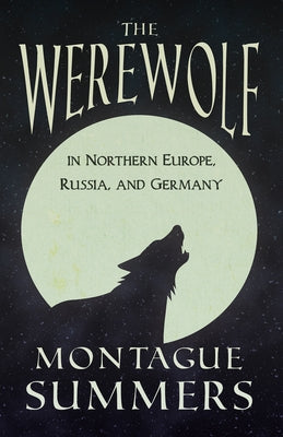 The Werewolf In Northern Europe, Russia, and Germany (Fantasy and Horror Classics) by Summers, Montague