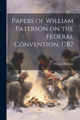 Papers of William Paterson on the Federal Convention, 1787 .. by Paterson, William 1745-1806