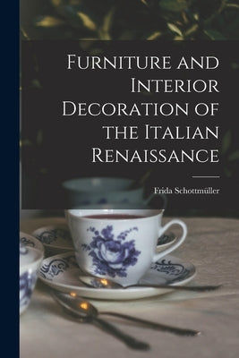 Furniture and Interior Decoration of the Italian Renaissance by Schottm?ler, Frida