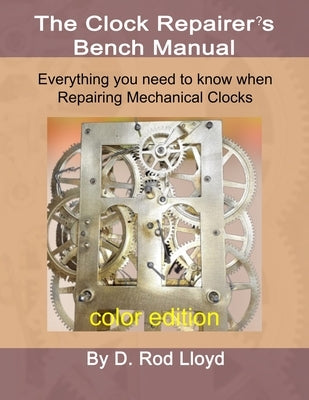 Clock Repairer's Bench Manual: Everything you need to know When Repairing Mechanical Clocks by Lloyd, D. Rod