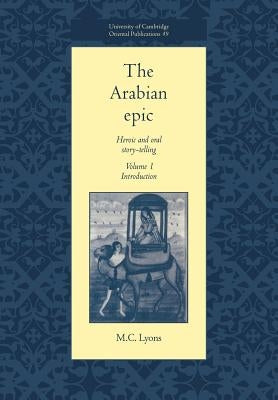 The Arabian Epic: Volume 1, Introduction: Heroic and Oral Story-Telling by Lyons, M. C.