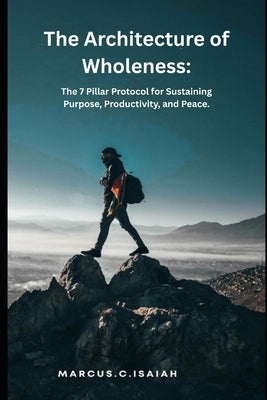The Architecture of Wholeness.: The 7 Pillar Protocol for Sustaining Purpose, Productivity, and Peace. by Kings, Walter