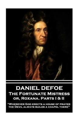 Daniel Defoe - The Fortunate Mistress or, Roxana. Parts I & II: "Wherever God erects a house of prayer the Devil always builds a chapel there" by Defoe, Daniel