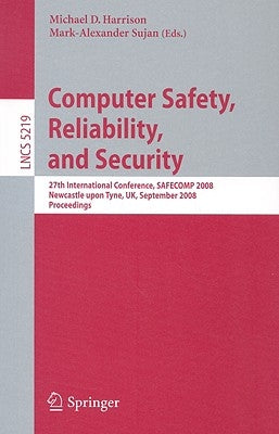 Computer Safety, Reliability, and Security: 27th International Conference, Safecomp 2008 Newcastle Upon Tyne, Uk, September 22-25, 2008 Proceedings by Harrison, Michael Douglas