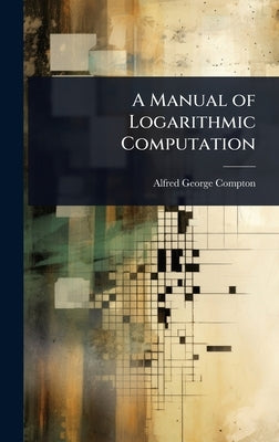 A Manual of Logarithmic Computation by Compton, Alfred George