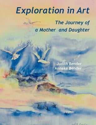 Exploration in Art: Journey of a Mother and Daughter by Bender, Judith