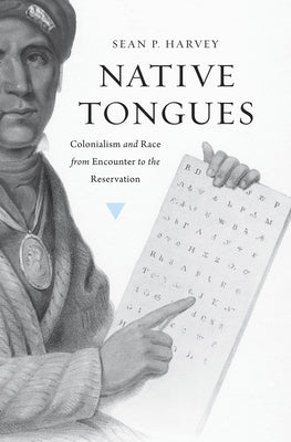 Native Tongues: Colonialism and Race from Encounter to the Reservation by Harvey, Sean P.