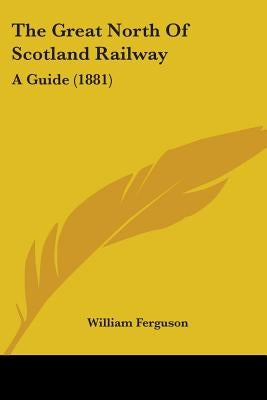 The Great North Of Scotland Railway: A Guide (1881) by Ferguson, William