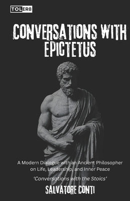 Conversations with Epictetus: A Modern Dialogue with an Ancient Philosopher on Life, Leadership, and Inner Peace by Conti, Salvatore