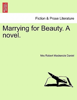 Marrying for Beauty. a Novel. by Daniel, Mrs Robert MacKenzie