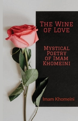 The Wine of Love - Mystical Poetry of Imam Khomeini by Khomeini, Ruhollah