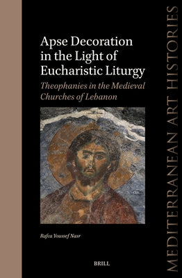 Apse Decoration in the Light of Eucharistic Liturgy: Theophanies in the Medieval Churches of Lebanon by Youssef Nasr, Rafca