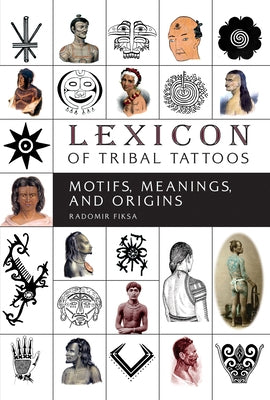 Lexicon of Tribal Tattoos: Motifs, Meanings, and Origins by Fiksa, Radomir