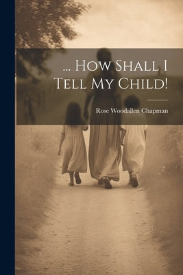... How Shall I Tell My Child! by Chapman, Rose Woodallen