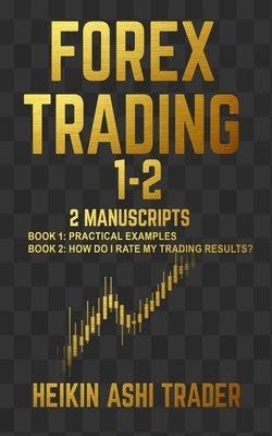 Forex Trading 1-2: 2 Manuscripts: Book 1: Practical Examples Book 2: How Do I Rate my Trading Results? by Ashi Trader, Heikin