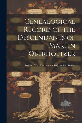 Genealogical Record of the Descendants of Martin Oberholtzer: Together With Historical and Biographical Sketches by Anonymous