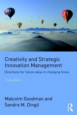 Creativity and Strategic Innovation Management: Directions for Future Value in Changing Times by Goodman, Malcolm
