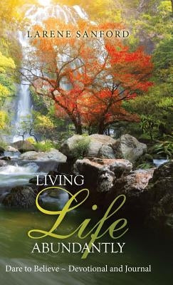 Living Life Abundantly: Dare to Believe Devotional and Journal by Sanford, Larene