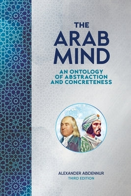 The Arab Mind: An Ontology of Abstraction and Concreteness by Abdennur, Alexander