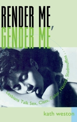 Render Me, Gender Me: Lesbians Talk Sex, Class, Color, Nation, Studmuffins by Weston, Kath