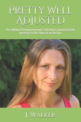 Pretty Well Adjusted: An awkward young woman's hilarious journey from poverty to the American dream by Walker, J.