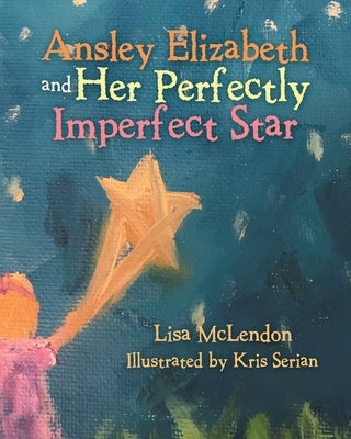 Ansley Elizabeth and Her Perfectly Imperfect Star by McLendon, Lisa
