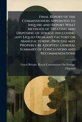 Final Report of the Commissioners Appointed to Inquire and Report What Methods of Treating and Disposing of Sewage (including any Liquid From any Fact by Great Britain Royal Commission on Sewag
