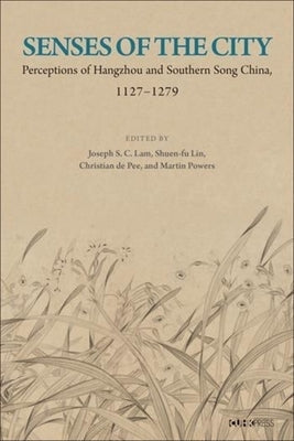 Senses of the City: Perceptions of Hangzhou and Southern Song China, 1127-1279 by Lam, Joseph S.