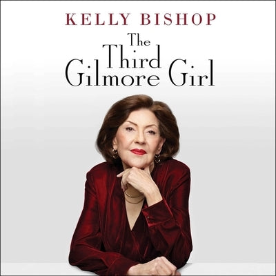The Third Gilmore Girl: 'A Chorus Line, ' 'Dirty Dancing, ' 'Gilmore Girls, ' and Other Stories of My Life So Far by Bishop, Kelly