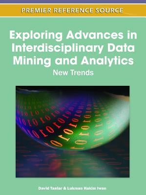 Exploring Advances in Interdisciplinary Data Mining and Analytics: New Trends by Taniar, David