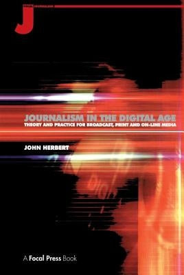 Journalism in the Digital Age: Theory and practice for broadcast, print and online media by Herbert, John