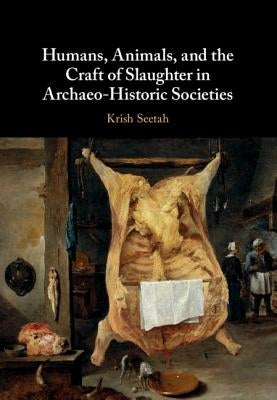 Humans, Animals, and the Craft of Slaughter in Archaeo-Historic Societies by Seetah, Krish