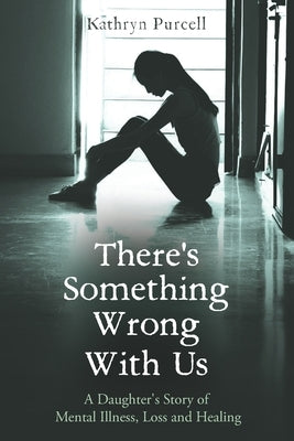 There's Something Wrong With Us: A Daughter's Story of Mental Illness, Loss and Healing by Purcell, Kathryn