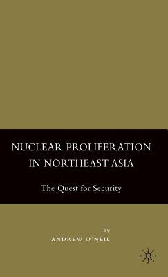 Nuclear Proliferation in Northeast Asia: The Quest for Security by O'Neil, A.