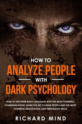 How to Analyze People with Dark Psychology: How to Decipher Body Language with the Most Powerful Communication; Learn the Art to Read People and the M by Mind, Richard