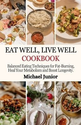 Eat Well, Live Well Cookbook: Balanced Eating Techniques for Fat-Burning, Heal Your Metabolism And Boost Longevity by Junior, Michael