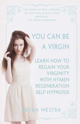 You Can Be A Virgin: Learn How To Regain Your Virginity With Hymen Regeneration Self-Hypnosis by Westra, Bryan