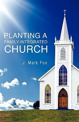 Planting a Family-Integrated Church by Fox, J. Mark