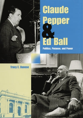 Claude Pepper and Ed Ball: Politics, Purpose, and Power by Danese, Tracy E.