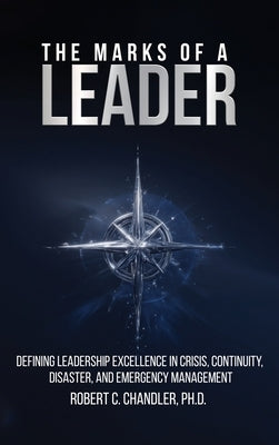 The Marks of a Leader: Defining Leadership Excellence in Crisis, Continuity, Disaster, and Emergency Management by Chandler, Robert