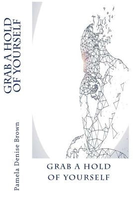 Grab A Hold Of Yourself by Brown, Pamela Denise