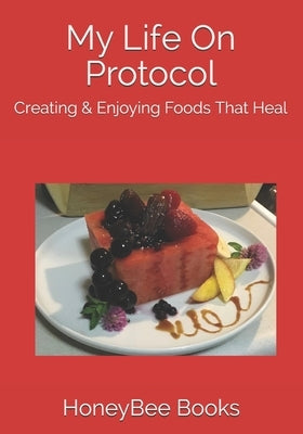 My Life On Protocol: Creating & Enjoying Foods That Heal by Books, Honeybee