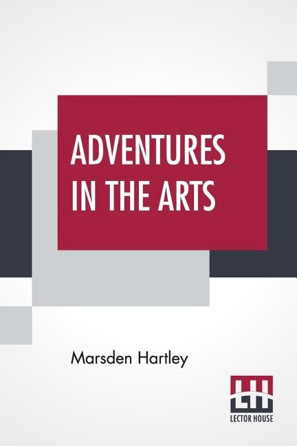 Adventures In The Arts: Informal Chapters On Painters Vaudeville And Poets by Hartley, Marsden