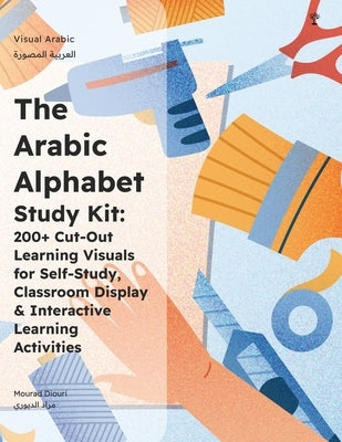 The Arabic Alphabet Study Kit: 200+ Cut-Out Learning Visuals for Self-Study, Classroom Display & Kinaesthetic Learning Games by Diouri, Mourad