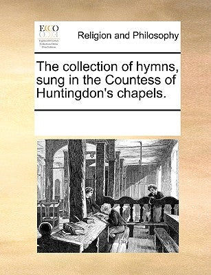 The collection of hymns, sung in the Countess of Huntingdon's chapels. by Multiple Contributors