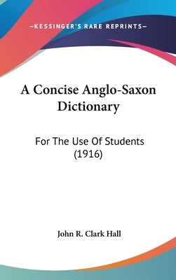 A Concise Anglo-Saxon Dictionary: For The Use Of Students (1916) by Hall, John R. Clark