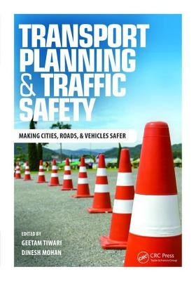 Transport Planning and Traffic Safety: Making Cities, Roads, and Vehicles Safer by Tiwari, Geetam