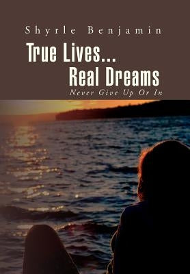 True Lives...Real Dreams: Never Give Up or in by Benjamin, Shyrle