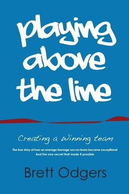 Playing Above the Line: Creating a Winning Team by Brett, Odgers a.