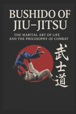 Bushido of Jiu Jitsu: The Martial Art of Life and the Philosophy of Combat by Akashi, Renzo